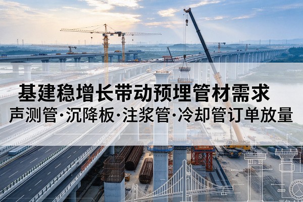 金城江基建稳增长带动预埋监测管材需求，声测管、沉降板、注浆管订单持续放量